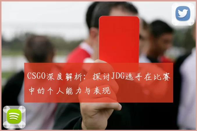 CSGO深度解析：探讨JDG选手在比赛中的个人能力与表现