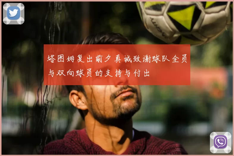 塔图姆复出前夕真诚致谢球队全员与双向球员的支持与付出