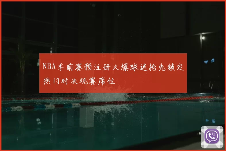 NBA季前赛预注册火爆球迷抢先锁定热门对决观赛席位